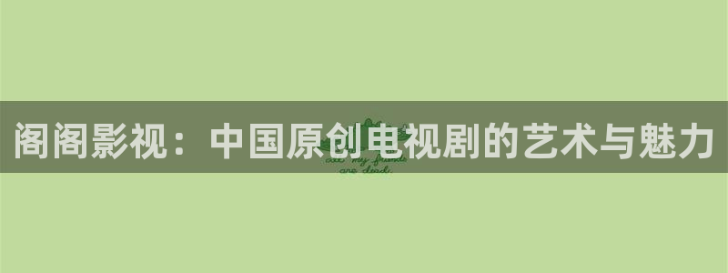 樱桃影院免费看：阁阁影视：中国原创电视剧的艺术与魅力