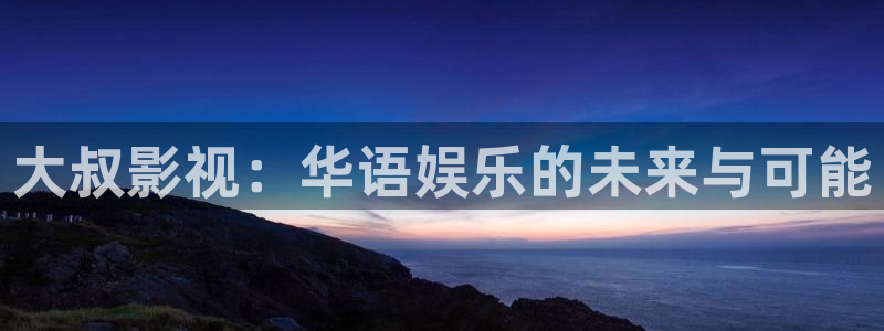 蜜汁樱桃视频：大叔影视：华语娱乐的未来与可能