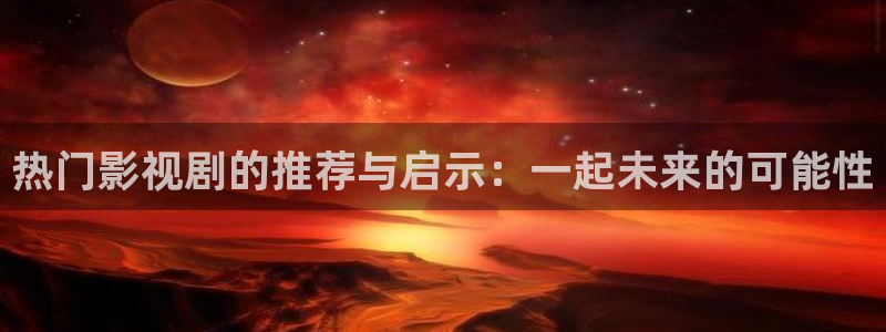 :视频樱桃：热门影视剧的推荐与启示：一起未来的可能性